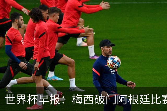 世界杯早报：梅西破门阿根廷比赛进加时 埃及点球淘汰澳大利亚