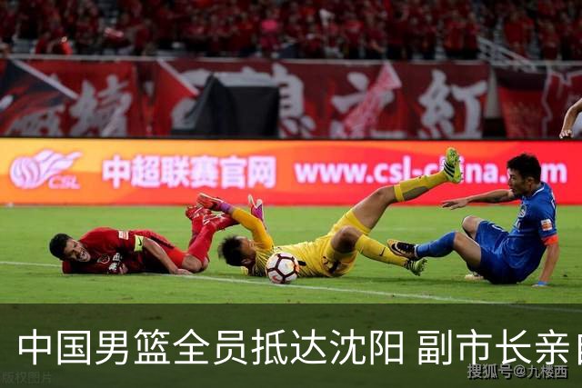 中国男篮全员抵达沈阳 副市长亲自接机，偶遇粉丝团秒变背景板！