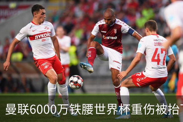曼联6000万铁腰世界杯重伤被抬下，疑似ACL撕裂泪流满面！夏窗转会恐成泡影