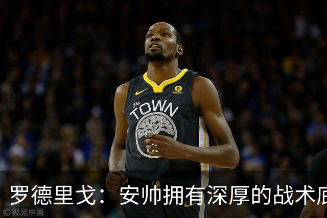 罗德里戈：安帅拥有深厚的战术底蕴，以及擅长调和队内氛围的能力