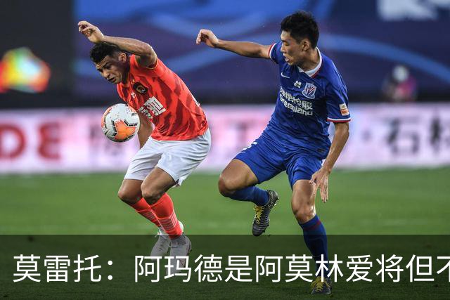 莫雷托：阿玛德是阿莫林爱将但不代表会去米兰 乌加特没接触米兰