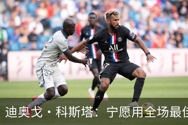 迪奥戈·科斯塔：宁愿用全场最佳换一场胜利 现在专注于下一场