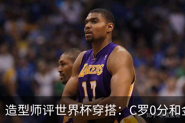 造型师评世界杯穿搭：C罗0分&金钱买不到好品味，梅西、安帅8分