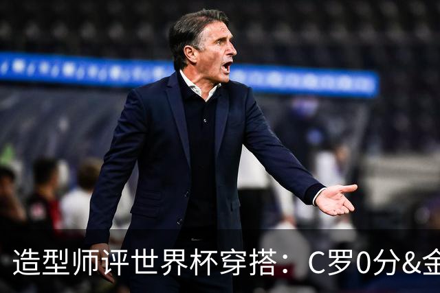 造型师评世界杯穿搭：C罗0分&金钱买不到好品味，梅西、安帅8分